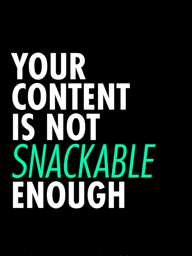 Your content is not snackable enough